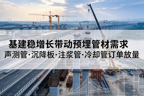 蕉岭基建稳增长带动预埋监测管材需求，声测管、沉降板、注浆管订单持续放量