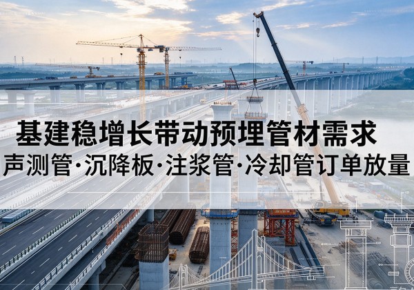 蕉岭基建稳增长带动预埋监测管材需求，声测管、沉降板、注浆管订单持续放量