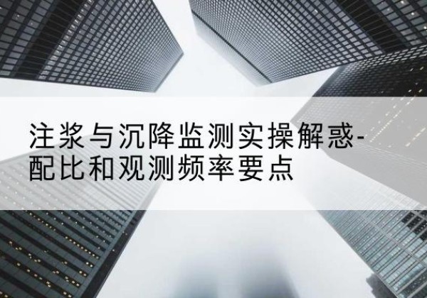 蕉岭水泥浆配比不当会不会造成注浆管堵管？-注浆与沉降监测实操解惑-配比和观测频率要点